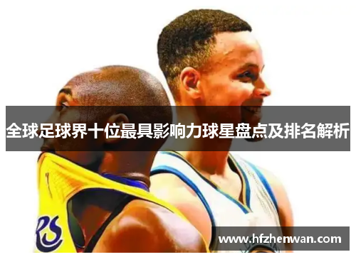 全球足球界十位最具影响力球星盘点及排名解析