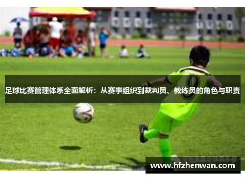 足球比赛管理体系全面解析：从赛事组织到裁判员、教练员的角色与职责