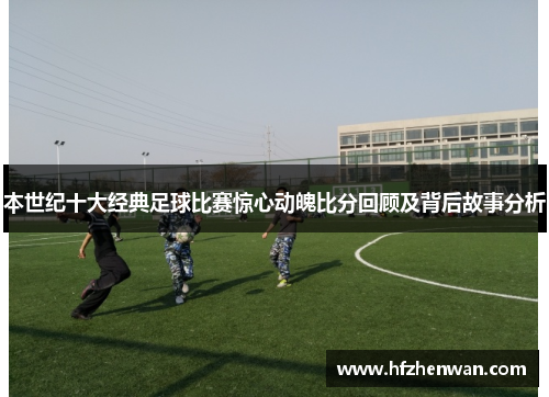 本世纪十大经典足球比赛惊心动魄比分回顾及背后故事分析