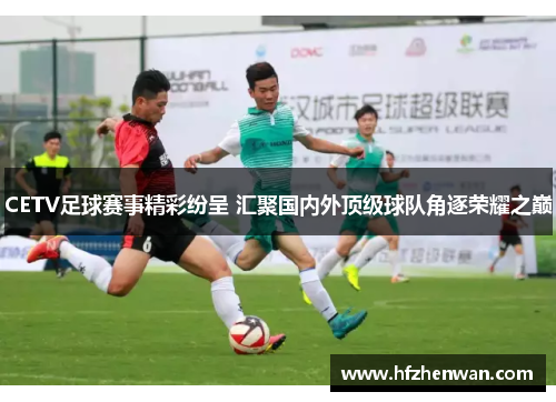CETV足球赛事精彩纷呈 汇聚国内外顶级球队角逐荣耀之巅